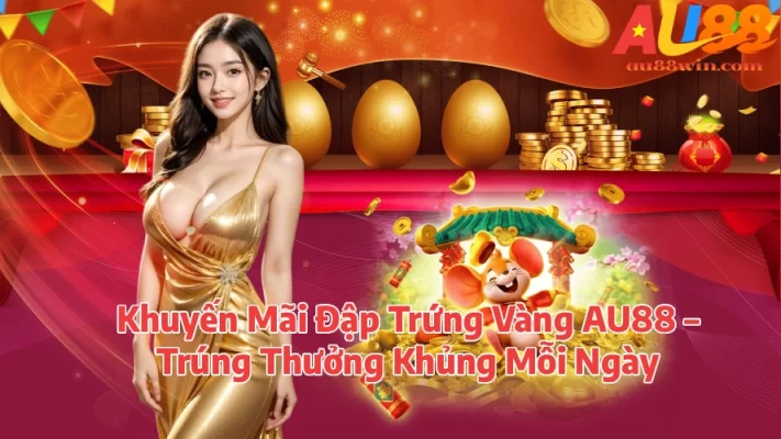 au88daptrungvangmoingay AU88 Đăng Ký Nhận Ưu Đãi Và Khám Phá Giải Trí Trực Tuyến Khuyến Mãi Đập Trứng Vàng AU88 Trúng Thưởng Khủng Mỗi Ngày